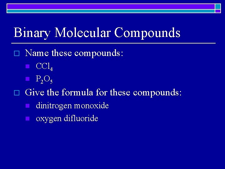 Binary Molecular Compounds o Name these compounds: n n o CCl 4 P 2
