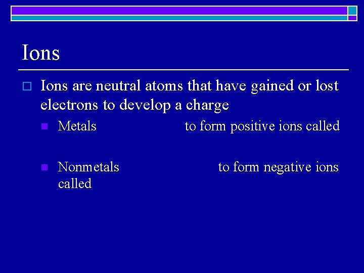Ions o Ions are neutral atoms that have gained or lost electrons to develop