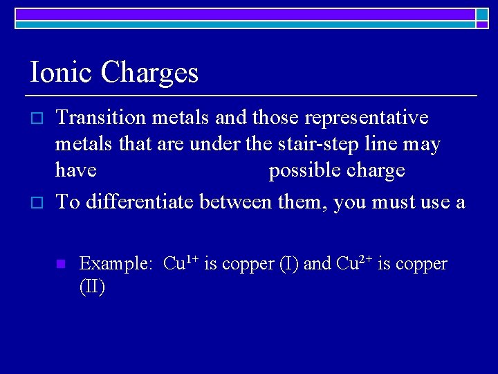 Ionic Charges o o Transition metals and those representative metals that are under the
