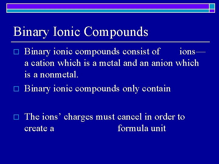 Binary Ionic Compounds o o o Binary ionic compounds consist of ions— a cation