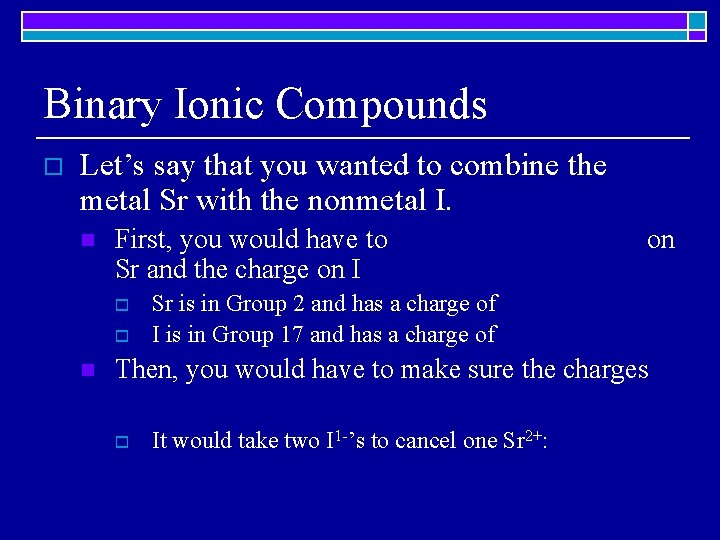 Binary Ionic Compounds o Let’s say that you wanted to combine the metal Sr