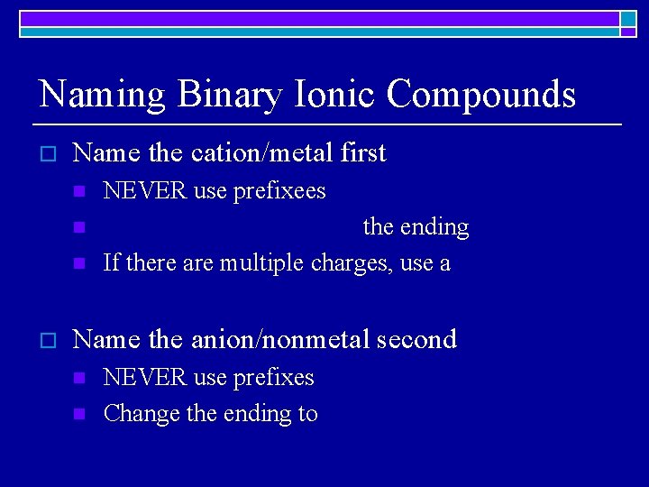 Naming Binary Ionic Compounds o Name the cation/metal first n NEVER use prefixees n