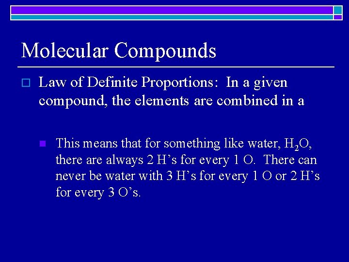 Molecular Compounds o Law of Definite Proportions: In a given compound, the elements are