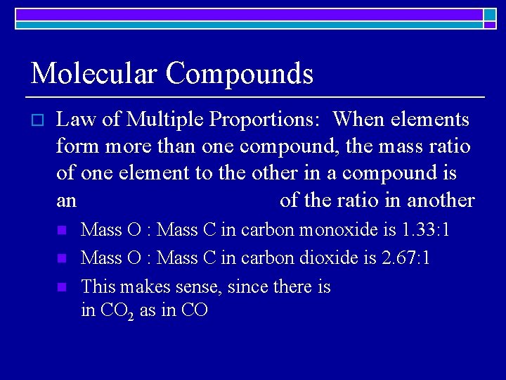Molecular Compounds o Law of Multiple Proportions: When elements form more than one compound,
