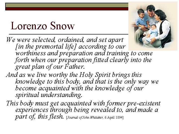 Lorenzo Snow We were selected, ordained, and set apart [in the premortal life] according