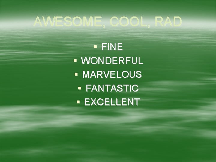 AWESOME, COOL, RAD § FINE § WONDERFUL § MARVELOUS § FANTASTIC § EXCELLENT 