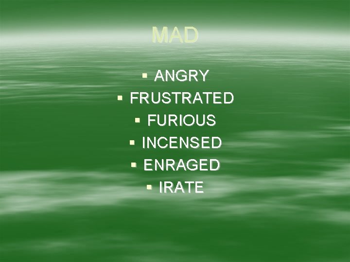 MAD § ANGRY § FRUSTRATED § FURIOUS § INCENSED § ENRAGED § IRATE 