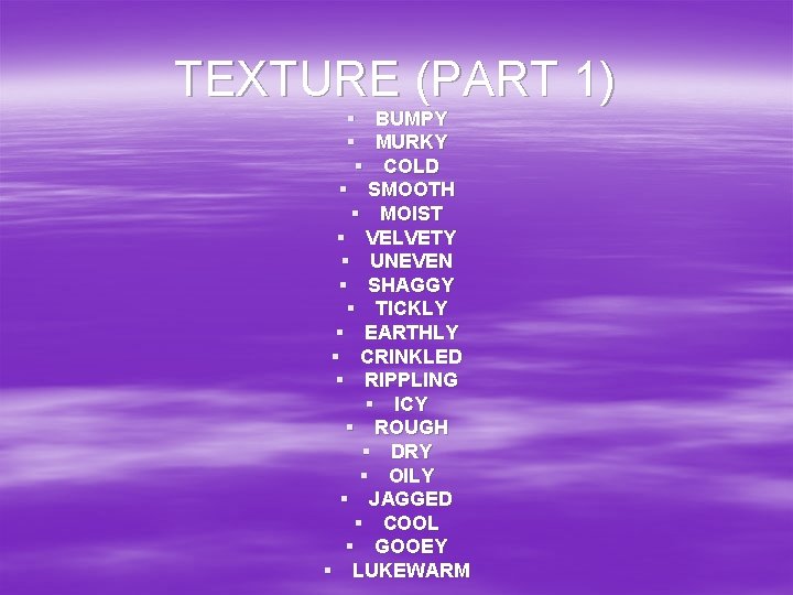 TEXTURE (PART 1) § BUMPY § MURKY § COLD § SMOOTH § MOIST §