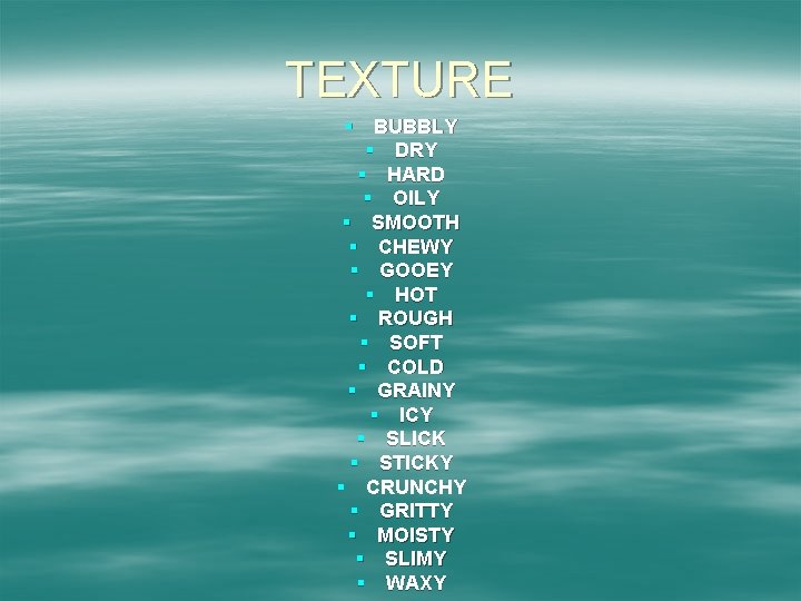 TEXTURE § BUBBLY § DRY § HARD § OILY § SMOOTH § CHEWY §