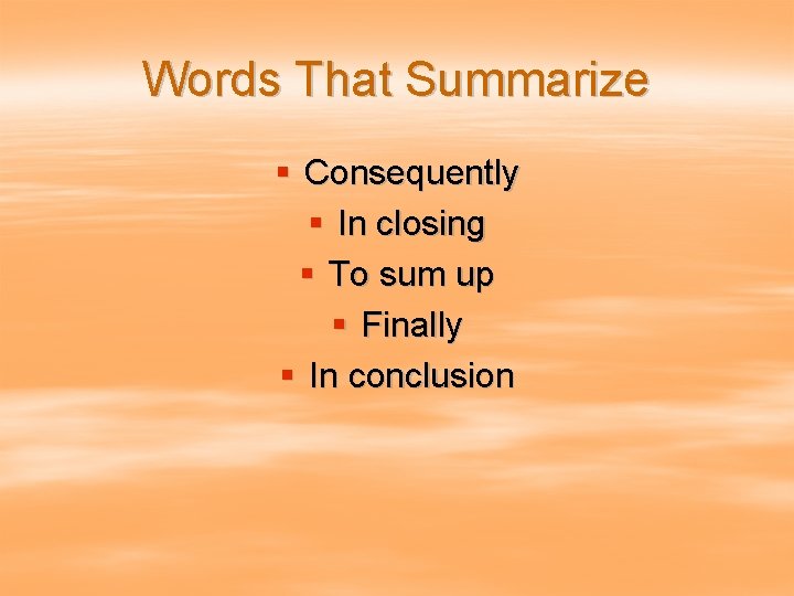 Words That Summarize § Consequently § In closing § To sum up § Finally