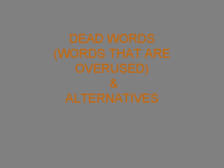 DEAD WORDS (WORDS THAT ARE OVERUSED) & ALTERNATIVES 