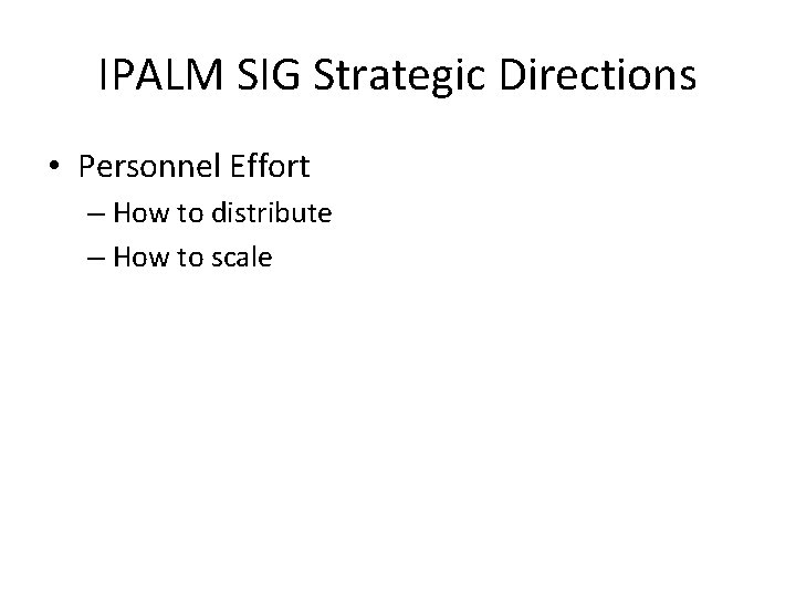 IPALM SIG Strategic Directions • Personnel Effort – How to distribute – How to