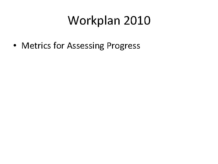 Workplan 2010 • Metrics for Assessing Progress 