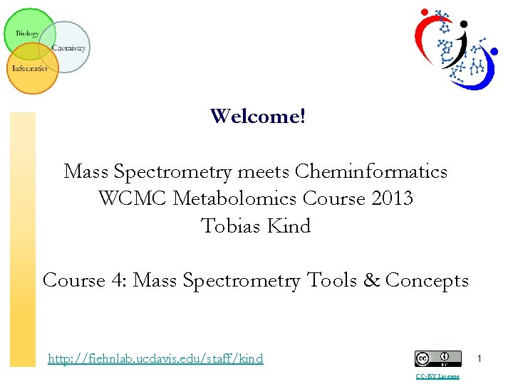 Welcome! Mass Spectrometry meets Cheminformatics WCMC Metabolomics Course 2013 Tobias Kind Course 4: Mass