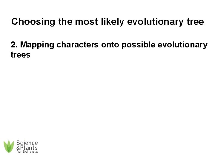 Choosing the most likely evolutionary tree 2. Mapping characters onto possible evolutionary trees 