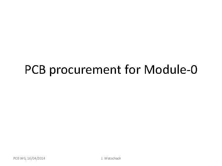 PCB procurement for Module-0 PCB WG, 16/04/2014 J. Wotschack 