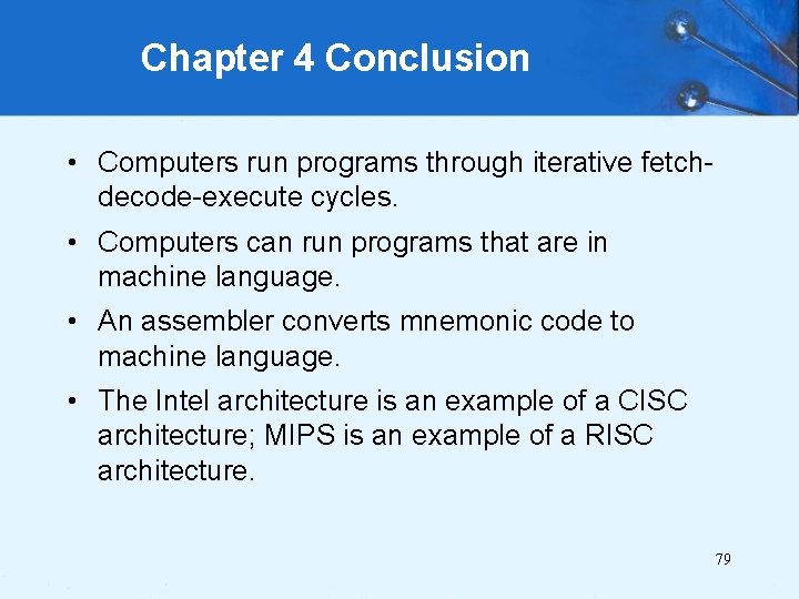 Chapter 4 Conclusion • Computers run programs through iterative fetchdecode-execute cycles. • Computers can