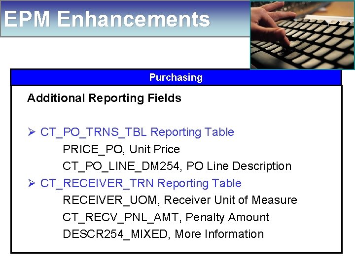 EPM Enhancements Purchasing Additional Reporting Fields Ø CT_PO_TRNS_TBL Reporting Table PRICE_PO, Unit Price CT_PO_LINE_DM