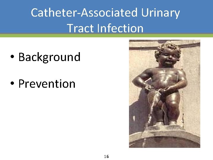 Catheter-Associated Urinary Tract Infection • Background • Prevention 16 