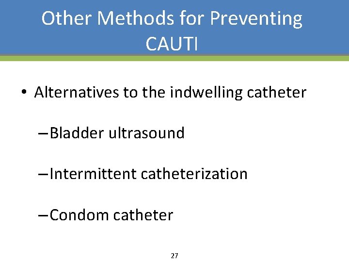 Other Methods for Preventing CAUTI • Alternatives to the indwelling catheter – Bladder ultrasound