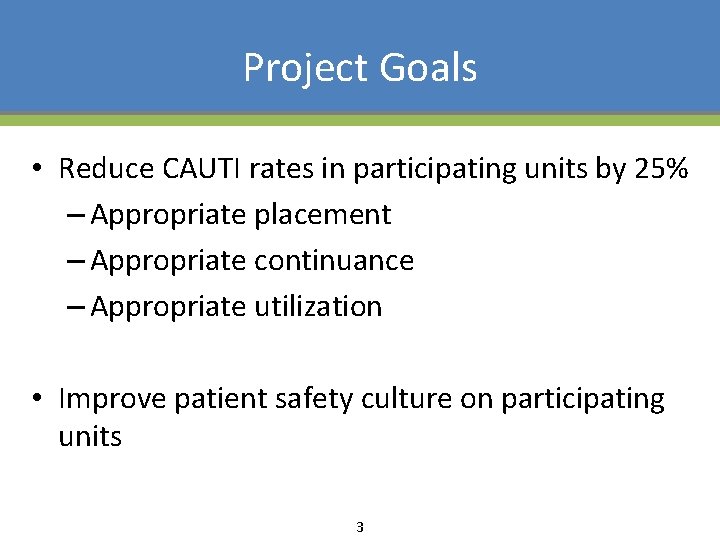 Project Goals • Reduce CAUTI rates in participating units by 25% – Appropriate placement