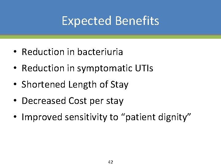 Expected Benefits • Reduction in bacteriuria • Reduction in symptomatic UTIs • Shortened Length