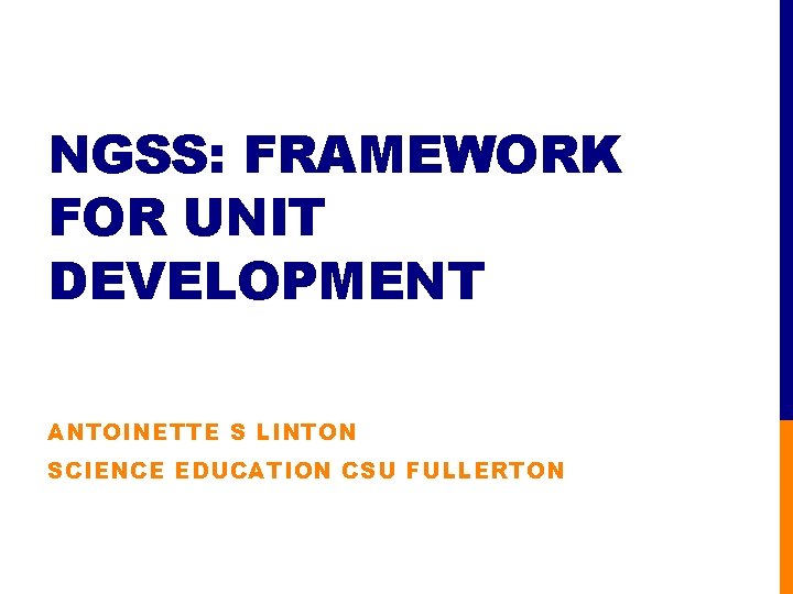 NGSS: FRAMEWORK FOR UNIT DEVELOPMENT ANTOINETTE S LINTON SCIENCE EDUCATION CSU FULLERTON 