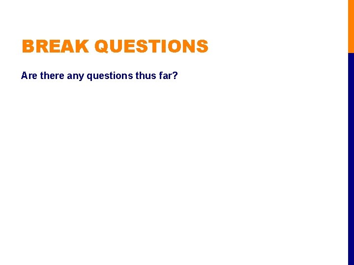 BREAK QUESTIONS Are there any questions thus far? 