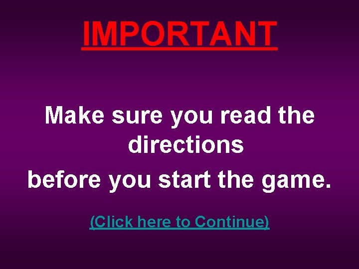 IMPORTANT Make sure you read the directions before you start the game. (Click here