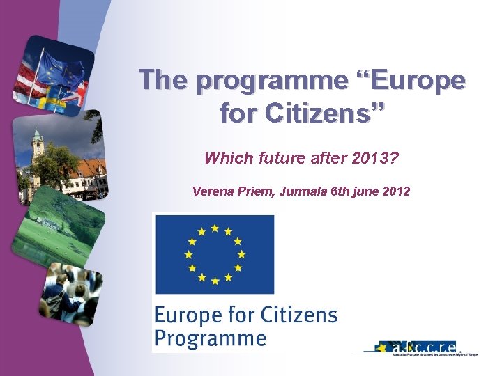 The programme “Europe for Citizens” Which future after 2013? Verena Priem, Jurmala 6 th The programme “Europe for Citizens” Which future after 2013? Verena Priem, Jurmala 6 th