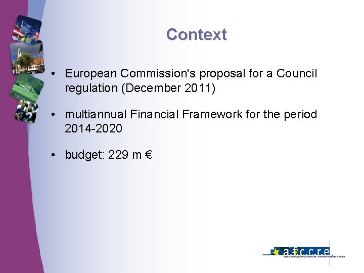 Context • European Commission's proposal for a Council regulation (December 2011) • multiannual Financial Context • European Commission's proposal for a Council regulation (December 2011) • multiannual Financial