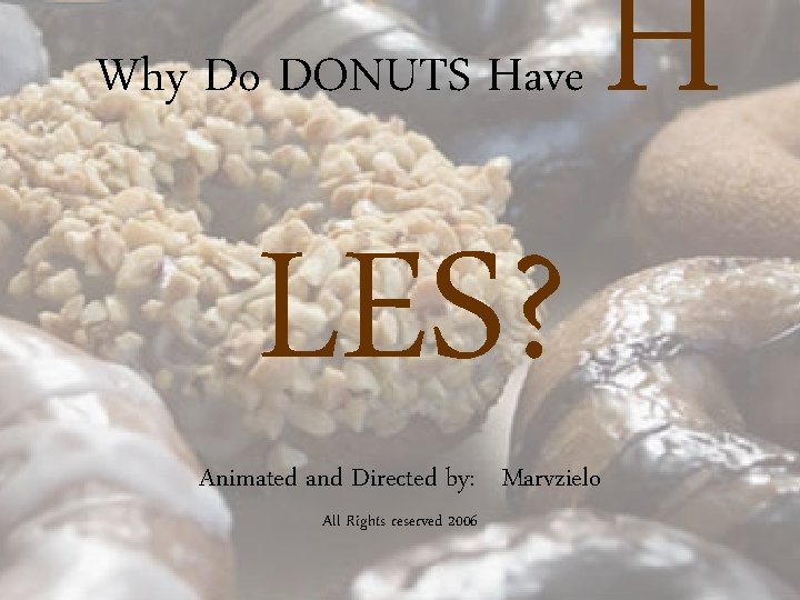 Why Do DONUTS Have LES? Animated and Directed by: Marvzielo All Rights reserved 2006 Why Do DONUTS Have LES? Animated and Directed by: Marvzielo All Rights reserved 2006