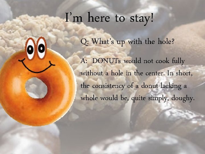 I’m here to stay! Q: What’s up with the hole? A: DONUTs would not I’m here to stay! Q: What’s up with the hole? A: DONUTs would not