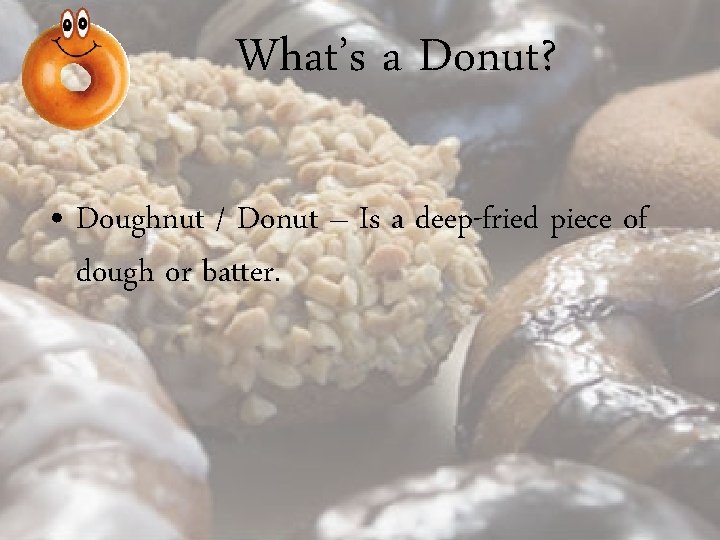 What’s a Donut? • Doughnut / Donut – Is a deep-fried piece of dough What’s a Donut? • Doughnut / Donut – Is a deep-fried piece of dough