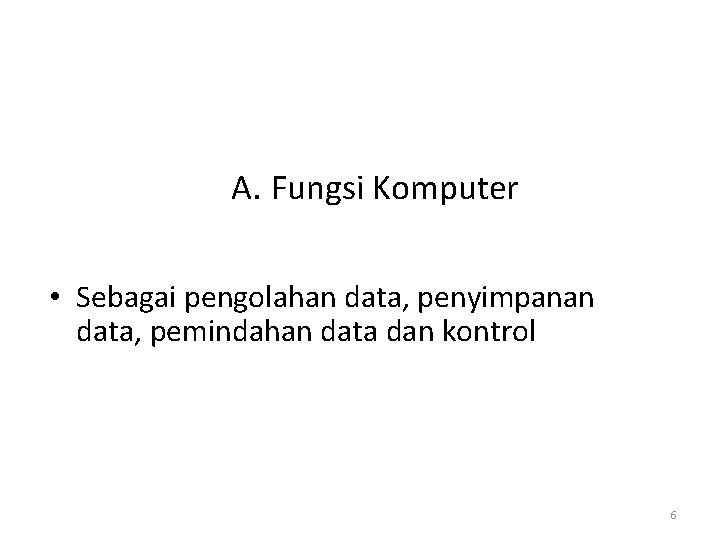 A. Fungsi Komputer • Sebagai pengolahan data, penyimpanan data, pemindahan data dan kontrol 6 A. Fungsi Komputer • Sebagai pengolahan data, penyimpanan data, pemindahan data dan kontrol 6
