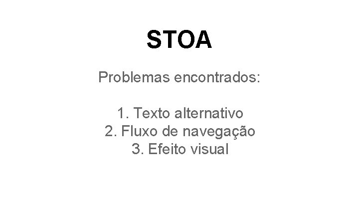 STOA Problemas encontrados: 1. Texto alternativo 2. Fluxo de navegação 3. Efeito visual 