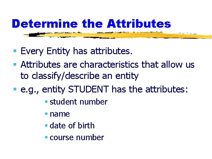 Determine the Attributes § Every Entity has attributes. § Attributes are characteristics that allow