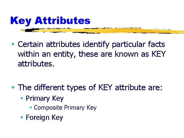 Key Attributes § Certain attributes identify particular facts within an entity, these are known