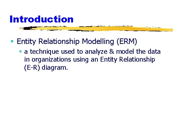 Introduction § Entity Relationship Modelling (ERM) § a technique used to analyze & model