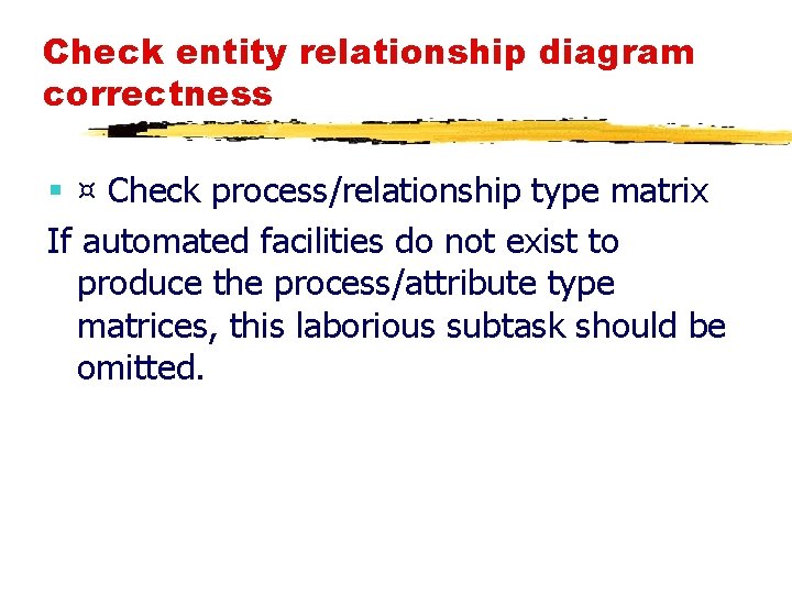 Check entity relationship diagram correctness § ¤ Check process/relationship type matrix If automated facilities