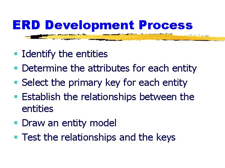 ERD Development Process Identify the entities Determine the attributes for each entity Select the