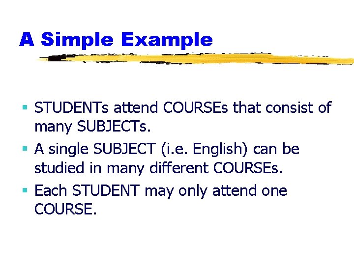 A Simple Example § STUDENTs attend COURSEs that consist of many SUBJECTs. § A