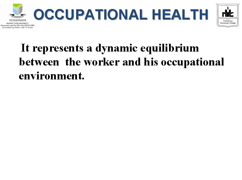 OCCUPATIONAL HEALTH It represents a dynamic equilibrium between the worker and his occupational environment.