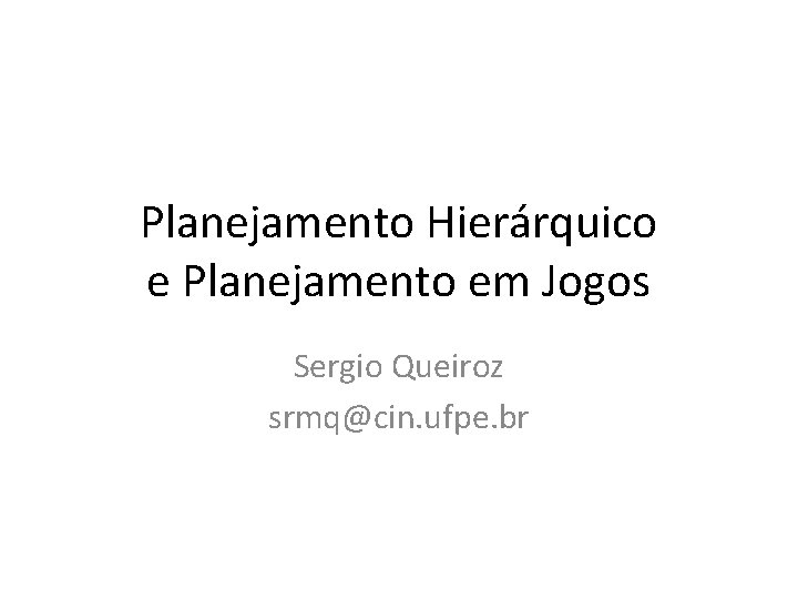 Planejamento Hierárquico e Planejamento em Jogos Sergio Queiroz srmq@cin. ufpe. br 