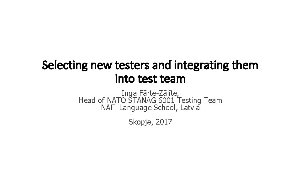 Selecting new testers and integrating them into test team Inga Fārte-Zālīte, Head of NATO