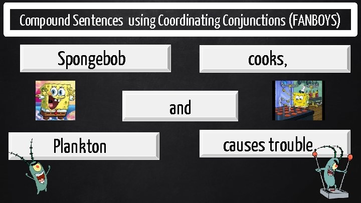 Compound Sentences using Coordinating Conjunctions (FANBOYS) cooks, Spongebob and Plankton causes trouble. 