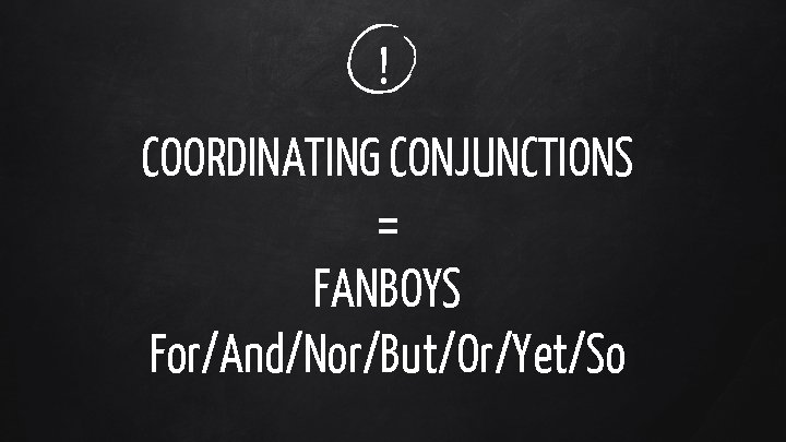 ! COORDINATING CONJUNCTIONS = FANBOYS For/And/Nor/But/Or/Yet/So 