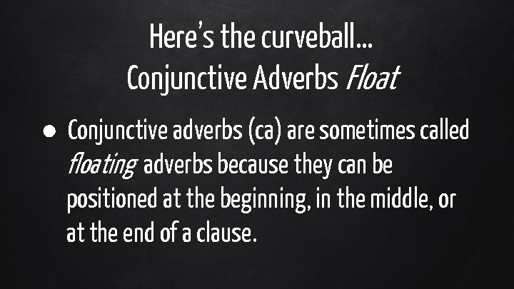 Here’s the curveball… Conjunctive Adverbs Float ● Conjunctive adverbs (ca) are sometimes called floating