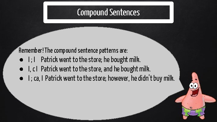 Compound Sentences Remember! The compound sentence patterns are: ● I ; I Patrick went
