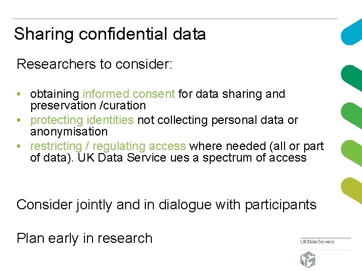 Sharing confidential data Researchers to consider: • obtaining informed consent for data sharing and